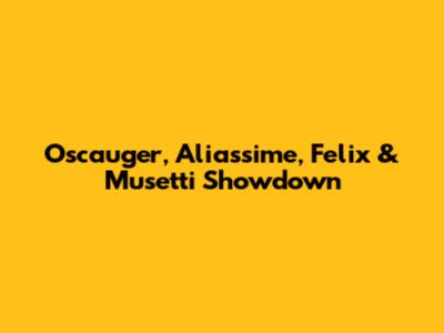 Oscauger, Aliassime, Felix & Musetti Showdown