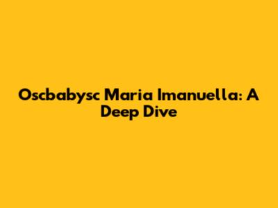 Oscbabysc Maria Imanuella: A Deep Dive