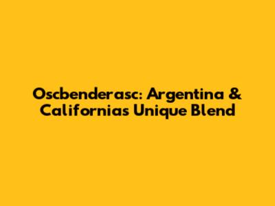 Oscbenderasc: Argentina & California's Unique Blend