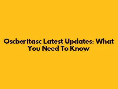 Oscberitasc Latest Updates: What You Need To Know