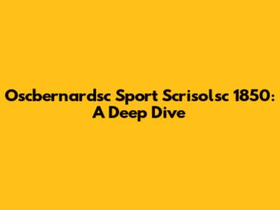 Oscbernardsc Sport Scrisolsc 1850: A Deep Dive