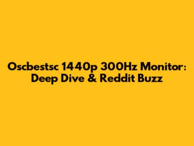 Oscbestsc 1440p 300Hz Monitor: Deep Dive & Reddit Buzz