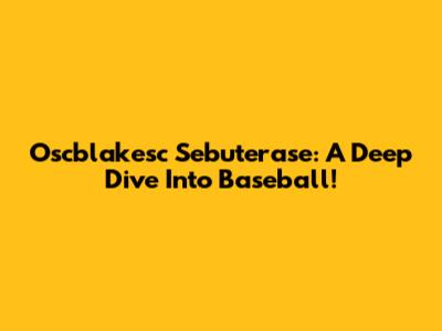Oscblakesc Sebuterase: A Deep Dive Into Baseball!
