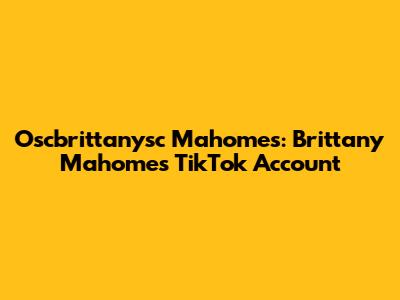 Oscbrittanysc Mahomes: Brittany Mahomes' TikTok Account