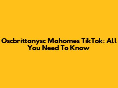 Oscbrittanysc Mahomes TikTok: All You Need To Know
