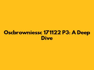 Oscbrowniessc 171122 P3: A Deep Dive