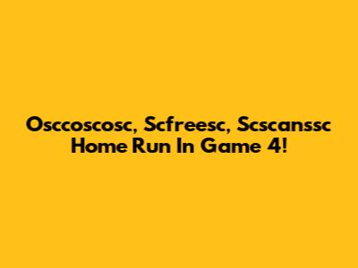 Osccoscosc, Scfreesc, Scscanssc Home Run In Game 4!