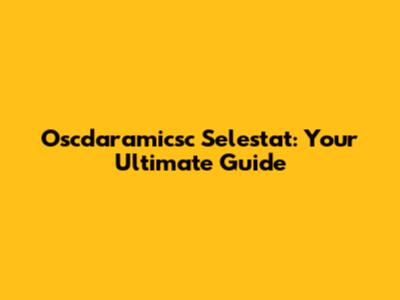 Oscdaramicsc Selestat: Your Ultimate Guide
