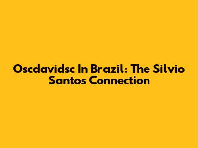 Oscdavidsc In Brazil: The Silvio Santos Connection