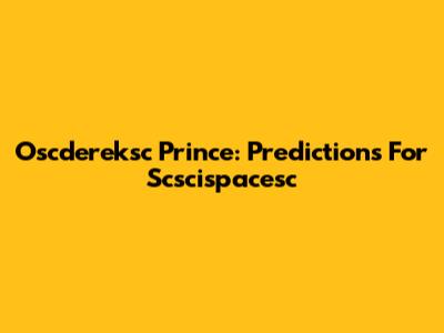 Oscdereksc Prince: Predictions For Scscispacesc
