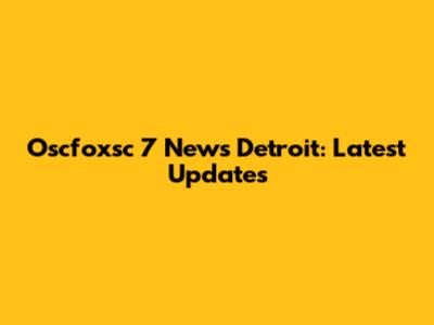 Oscfoxsc 7 News Detroit: Latest Updates