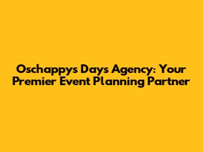 Oschappys Days Agency: Your Premier Event Planning Partner