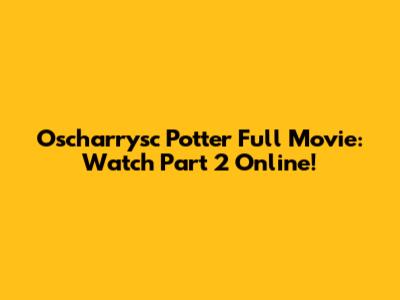 Oscharrysc Potter Full Movie: Watch Part 2 Online!