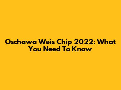 Oschawa Weis Chip 2022: What You Need To Know