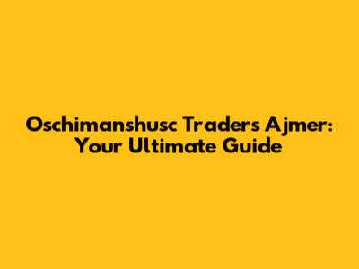 Oschimanshusc Traders Ajmer: Your Ultimate Guide