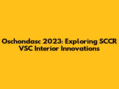 Oschondasc 2023: Exploring SCCR VSC Interior Innovations