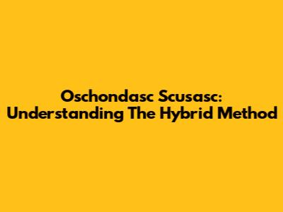 Oschondasc Scusasc: Understanding The Hybrid Method