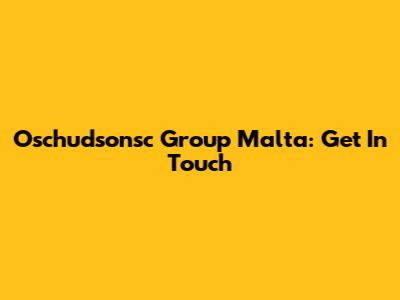 Oschudsonsc Group Malta: Get In Touch