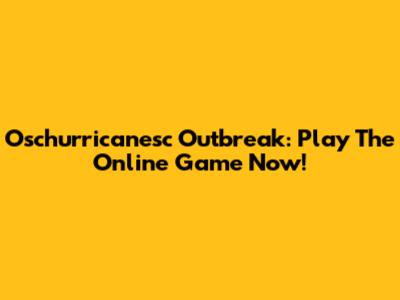 Oschurricanesc Outbreak: Play The Online Game Now!
