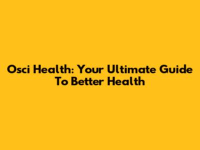 Osci Health: Your Ultimate Guide To Better Health