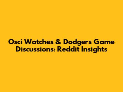 Osci Watches & Dodgers Game Discussions: Reddit Insights