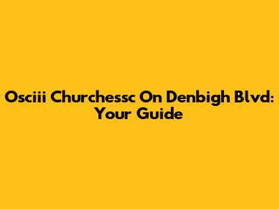 Osciii Churchessc On Denbigh Blvd: Your Guide