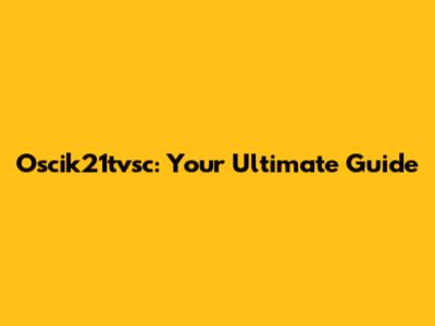 Oscik21tvsc: Your Ultimate Guide