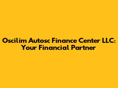 Oscilim Autosc Finance Center LLC: Your Financial Partner