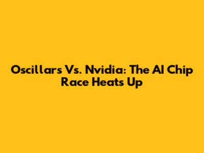 Oscillars Vs. Nvidia: The AI Chip Race Heats Up