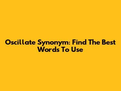 Oscillate Synonym: Find The Best Words To Use