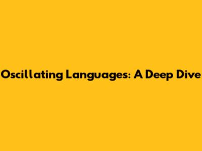Oscillating Languages: A Deep Dive