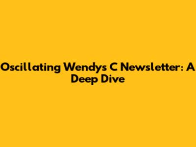 Oscillating Wendy's C Newsletter: A Deep Dive