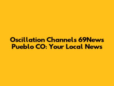 Oscillation Channels 69News Pueblo CO: Your Local News