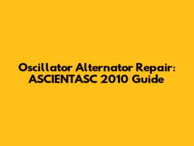 Oscillator Alternator Repair: ASCIENTASC 2010 Guide