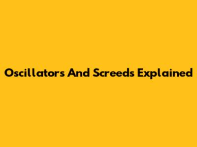 Oscillators And Screeds Explained