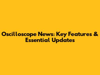 Oscilloscope News: Key Features & Essential Updates