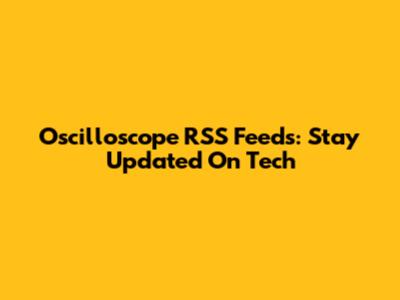 Oscilloscope RSS Feeds: Stay Updated On Tech