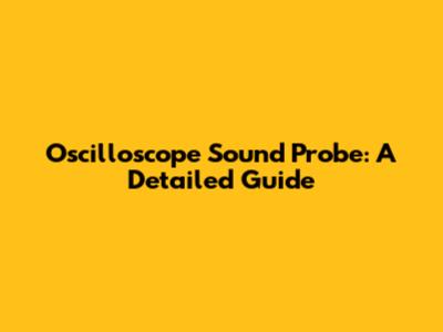 Oscilloscope Sound Probe: A Detailed Guide