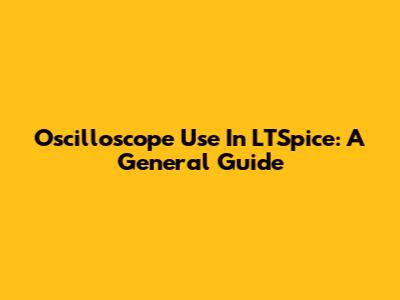 Oscilloscope Use In LTSpice: A General Guide