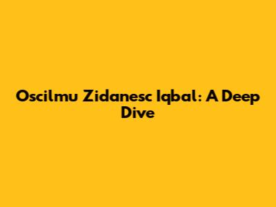 Oscilmu Zidanesc Iqbal: A Deep Dive