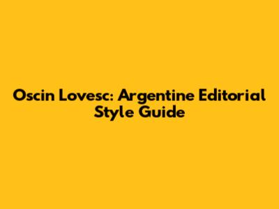 Oscin Lovesc: Argentine Editorial Style Guide