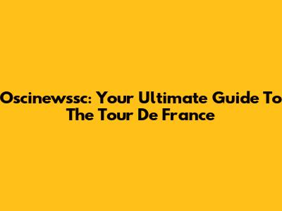 Oscinewssc: Your Ultimate Guide To The Tour De France