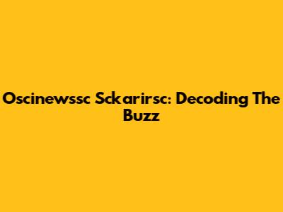 Oscinewssc Sckarirsc: Decoding The Buzz