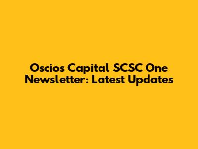 Oscios Capital SCSC One Newsletter: Latest Updates