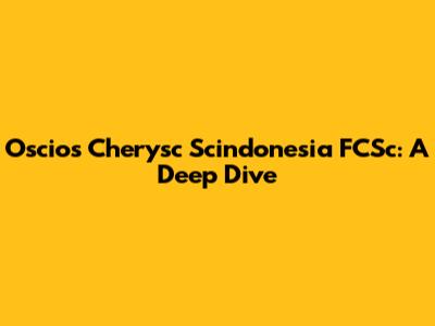 Oscios Cherysc Scindonesia FCSc: A Deep Dive