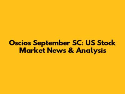 Oscios September SC: US Stock Market News & Analysis