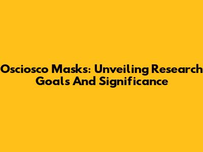 Osciosco Masks: Unveiling Research Goals And Significance
