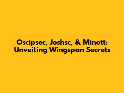 Oscipsec, Joshsc, & Minott: Unveiling Wingspan Secrets