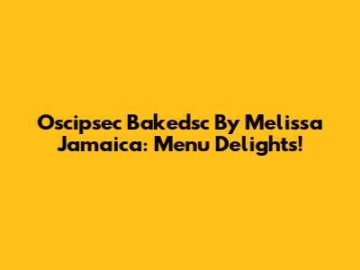 Oscipsec Bakedsc By Melissa Jamaica: Menu Delights!
