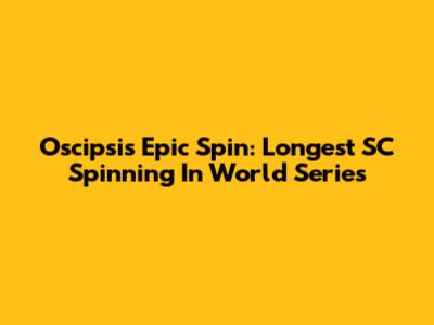 Oscipsi's Epic Spin: Longest SC Spinning In World Series